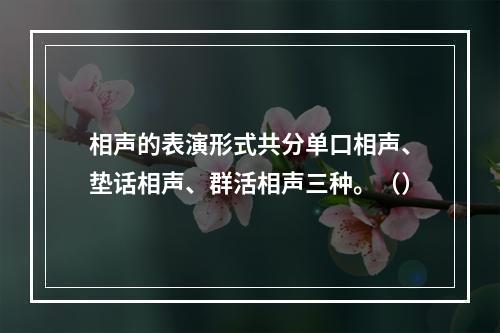 相声的表演形式共分单口相声、垫话相声、群活相声三种。（）