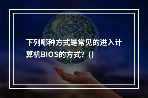 下列哪种方式是常见的进入计算机BIOS的方式？()