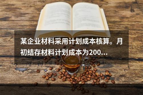 某企业材料采用计划成本核算。月初结存材料计划成本为200万元