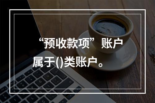 “预收款项”账户属于()类账户。