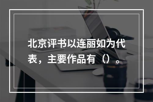 北京评书以连丽如为代表，主要作品有（）。