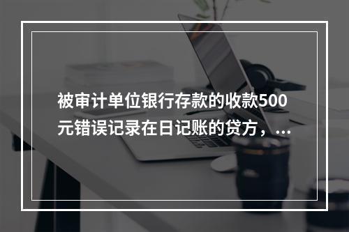 被审计单位银行存款的收款500元错误记录在日记账的贷方，审计