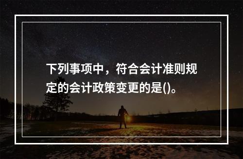 下列事项中，符合会计准则规定的会计政策变更的是()。