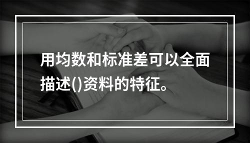 用均数和标准差可以全面描述()资料的特征。