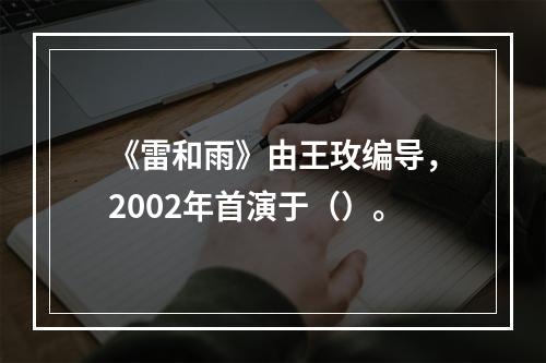 《雷和雨》由王玫编导，2002年首演于（）。