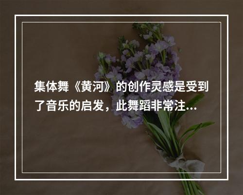 集体舞《黄河》的创作灵感是受到了音乐的启发，此舞蹈非常注重一