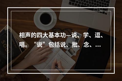 相声的四大基本功—说、学、逗、唱。“说”包括说、批、念、讲四