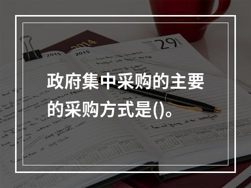 政府集中采购的主要的采购方式是()。