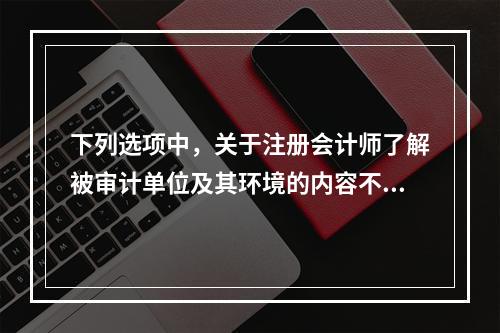 下列选项中，关于注册会计师了解被审计单位及其环境的内容不正确