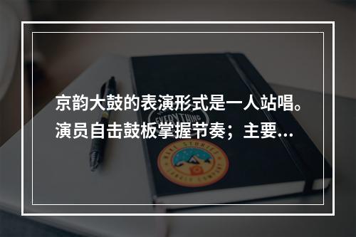 京韵大鼓的表演形式是一人站唱。演员自击鼓板掌握节奏；主要伴奏