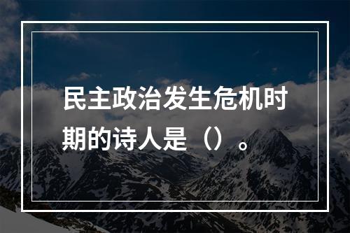 民主政治发生危机时期的诗人是（）。