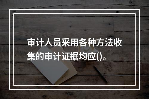 审计人员采用各种方法收集的审计证据均应()。