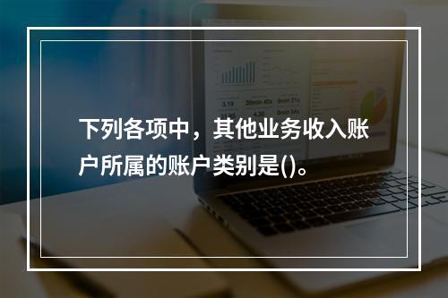 下列各项中，其他业务收入账户所属的账户类别是()。