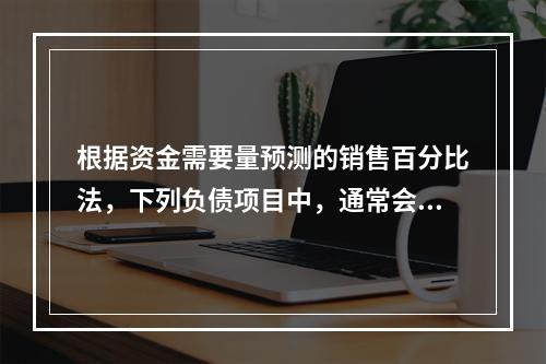 根据资金需要量预测的销售百分比法，下列负债项目中，通常会随销