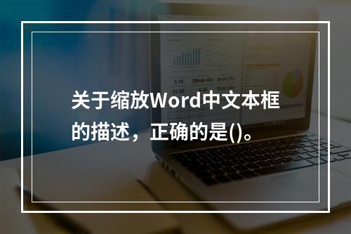 关于缩放Word中文本框的描述，正确的是()。