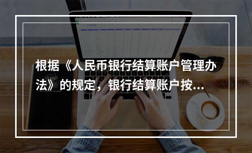 根据《人民币银行结算账户管理办法》的规定，银行结算账户按用途