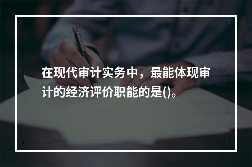 在现代审计实务中，最能体现审计的经济评价职能的是()。