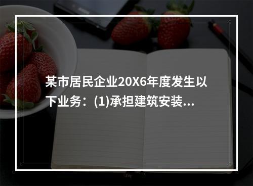 某市居民企业20X6年度发生以下业务：(1)承担建筑安装劳务