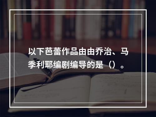 以下芭蕾作品由由乔治、马季利耶编剧编导的是（）。