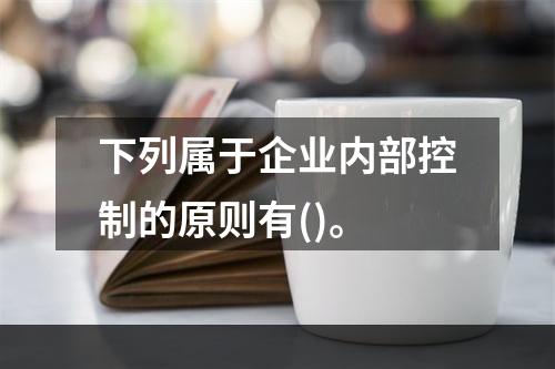 下列属于企业内部控制的原则有()。