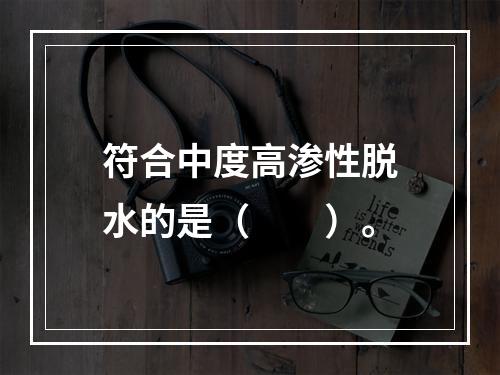 符合中度高渗性脱水的是（　　）。