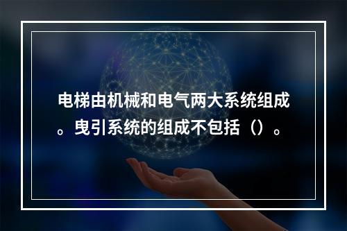 电梯由机械和电气两大系统组成。曳引系统的组成不包括（）。