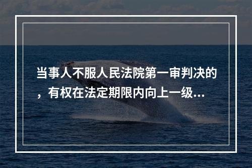 当事人不服人民法院第一审判决的，有权在法定期限内向上一级人民