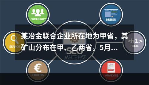 某冶金联合企业所在地为甲省，其矿山分布在甲、乙两省。5月份位