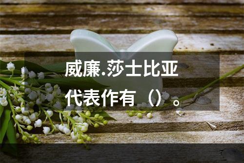 威廉.莎士比亚代表作有（）。