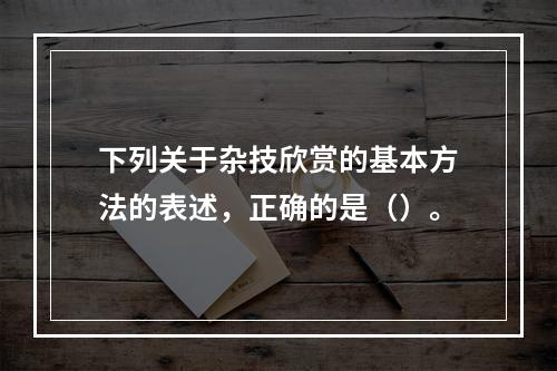 下列关于杂技欣赏的基本方法的表述，正确的是（）。