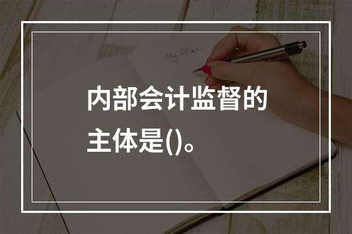 内部会计监督的主体是()。