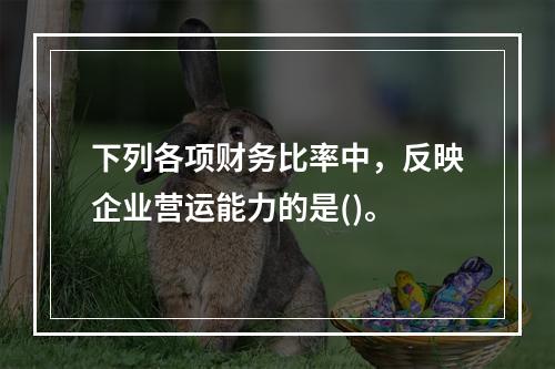 下列各项财务比率中，反映企业营运能力的是()。