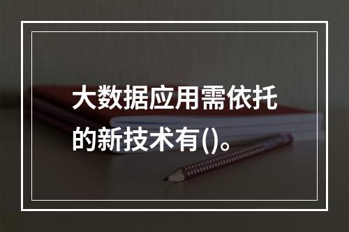 大数据应用需依托的新技术有()。