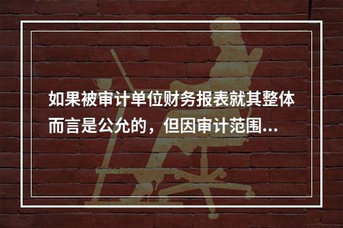 如果被审计单位财务报表就其整体而言是公允的，但因审计范围受到