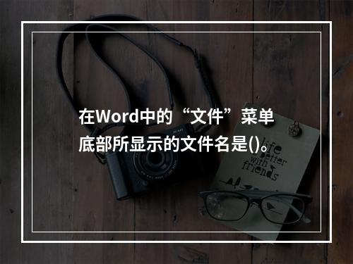 在Word中的“文件”菜单底部所显示的文件名是()。