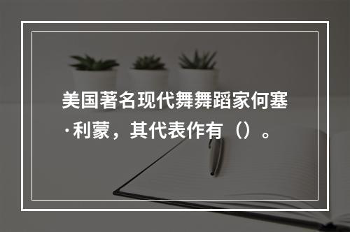 美国著名现代舞舞蹈家何塞·利蒙，其代表作有（）。