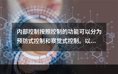 内部控制按照控制的功能可以分为预防式控制和察觉式控制。以下属