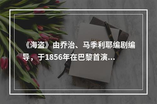 《海盗》由乔治、马季利耶编剧编导，于1856年在巴黎首演。舞