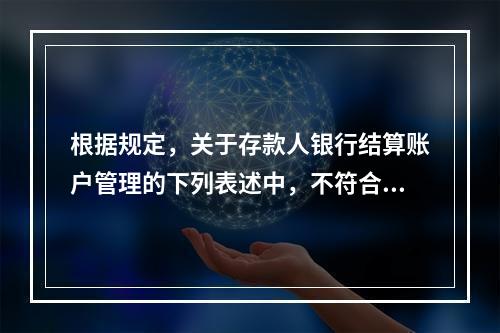 根据规定，关于存款人银行结算账户管理的下列表述中，不符合法律