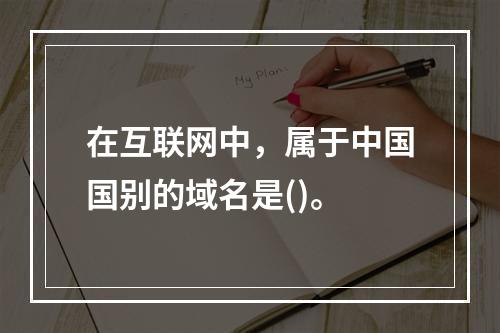 在互联网中，属于中国国别的域名是()。