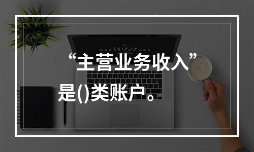 “主营业务收入”是()类账户。