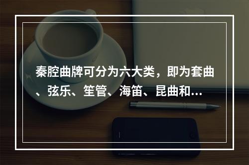 秦腔曲牌可分为六大类，即为套曲、弦乐、笙管、海笛、昆曲和唢呐