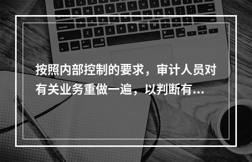 按照内部控制的要求，审计人员对有关业务重做一遍，以判断有关人