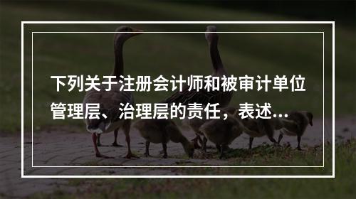 下列关于注册会计师和被审计单位管理层、治理层的责任，表述不正