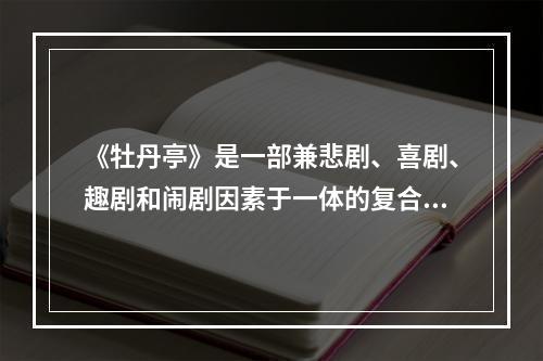 《牡丹亭》是一部兼悲剧、喜剧、趣剧和闹剧因素于一体的复合戏，