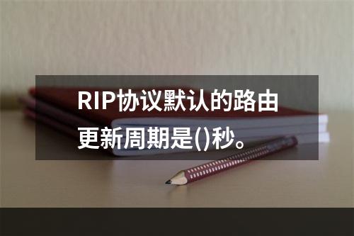 RIP协议默认的路由更新周期是()秒。