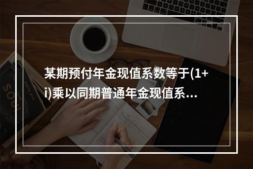 某期预付年金现值系数等于(1+i)乘以同期普通年金现值系数。