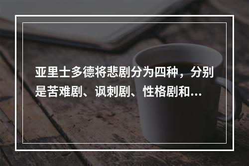 亚里士多德将悲剧分为四种，分别是苦难剧、讽刺剧、性格剧和情景