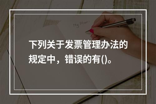 下列关于发票管理办法的规定中，错误的有()。