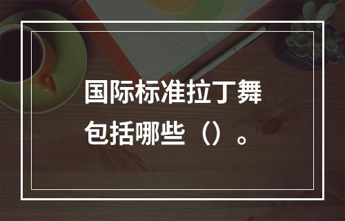 国际标准拉丁舞包括哪些（）。